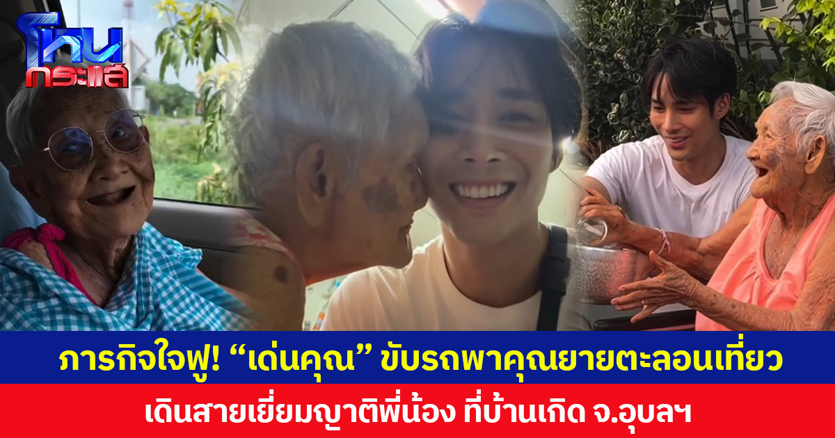 ภารกิจใจฟู! “เด่นคุณ” ขับรถพาคุณยายตะลอนเที่ยว เดินสายเยี่ยมญาติพี่น้อง ที่บ้านเกิด จ.อุบลฯ