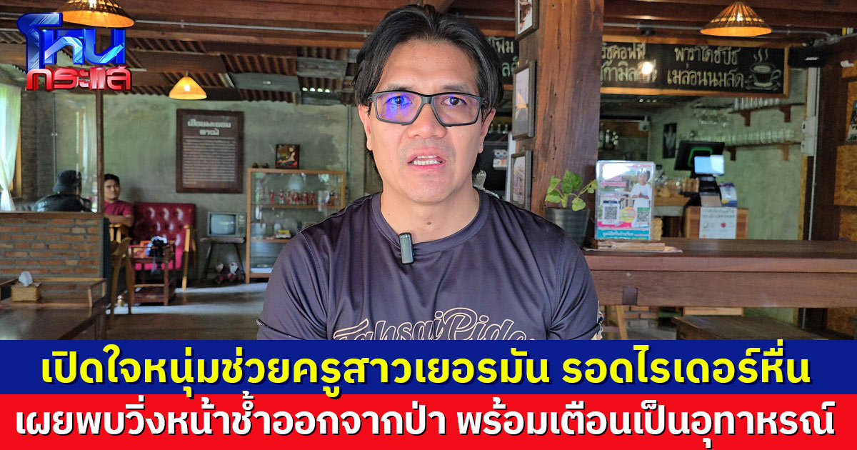 เปิดใจพลเมืองดีช่วยครูสาวเยอรมัน รอดไรเดอร์หื่น เผยพบวิ่งหน้าช้ำออกจากป่า พร้อมเตือนเป็นอุทาหรณ์