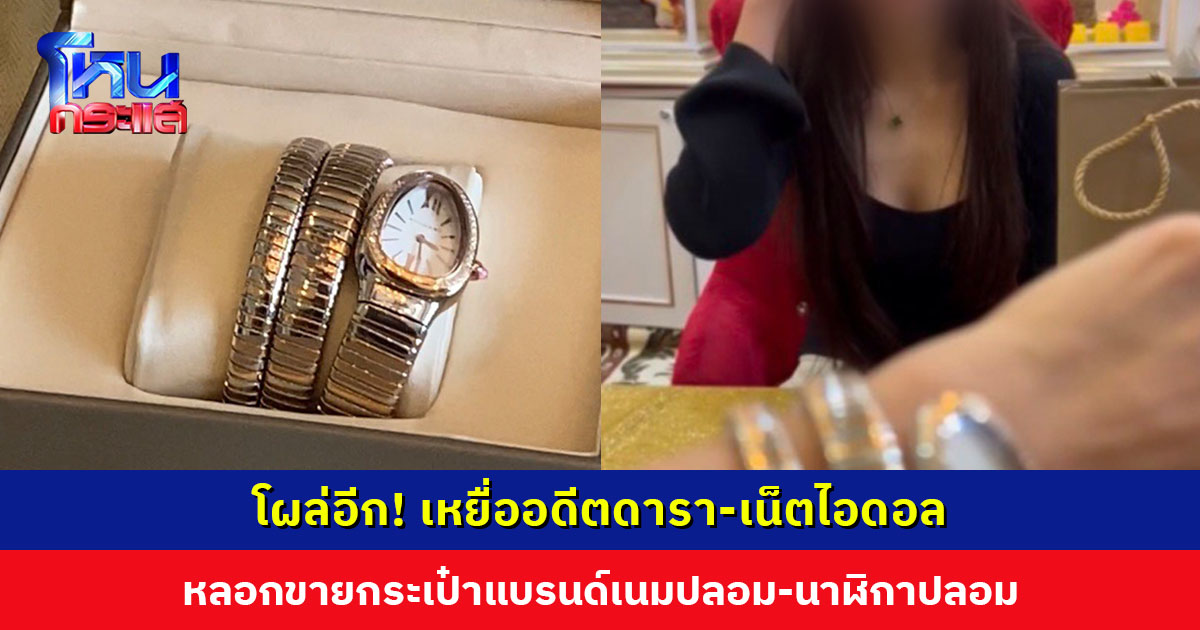โผล่อีก! เหยื่ออดีตดารา-เน็ตไอดอล หลอกขายกระเป๋าแบรนด์เนมปลอม-นาฬิกาปลอม