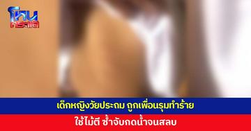 เด็กหญิงวัยประถม ถูกเพื่อนรุมทำร้าย ใช้ไม้ตี จับกดน้ำจนสลบ