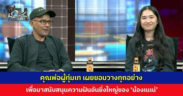 คุณพ่อผู้ทุ่มเท เผยยอมวางทุกอย่าง เพื่อมาสนับสนุนความฝันอันยิ่งใหญ่ของ ‘น้องเนเน่’