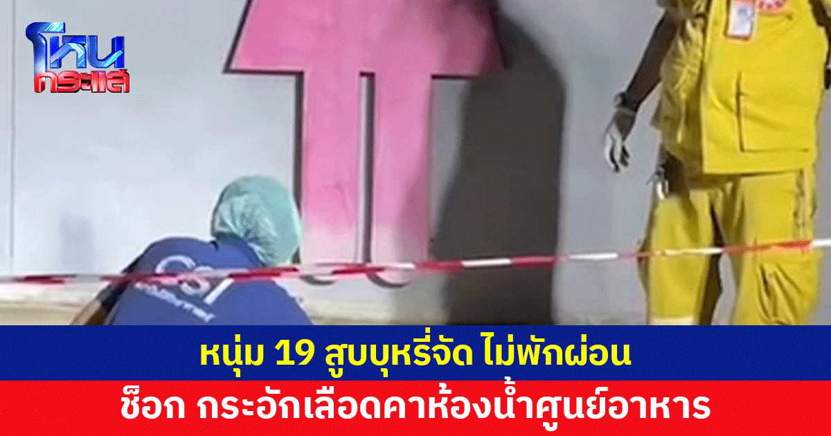 หนุ่ม 19 สูบบุหรี่จัด ไม่พักผ่อน ช็อก กระอักเลือดคาห้องน้ำศูนย์อาหาร