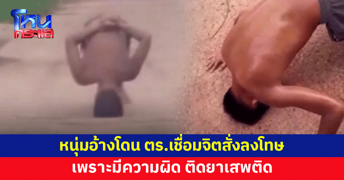 หนุ่มอ้างโดน ตร.เชื่อมจิตสั่งลงโทษ ยืนเอาหัวปักพื้น มือไขว้หลัง เพราะติดยาเสพติด