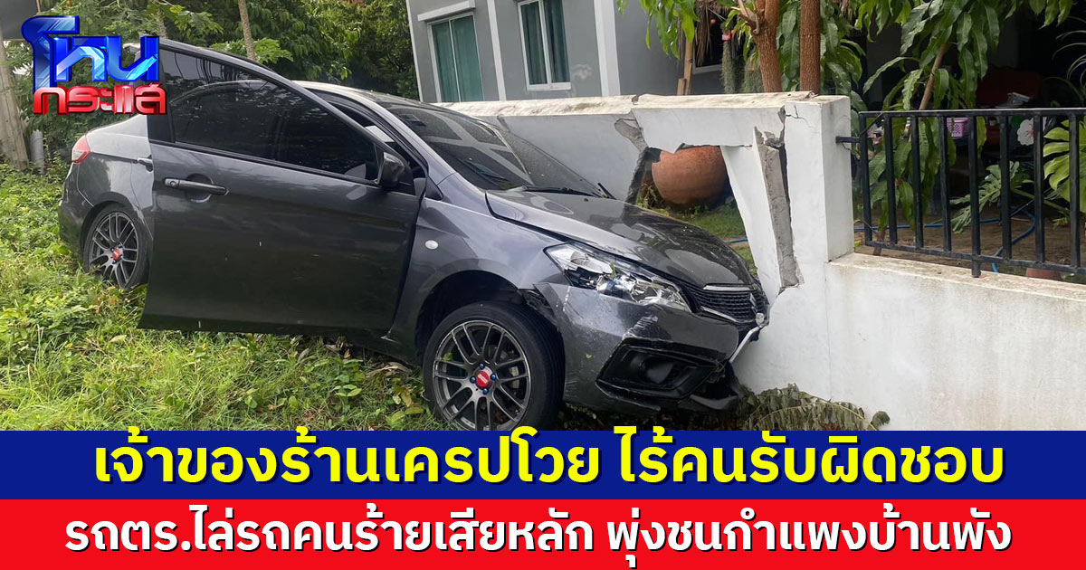 เจ้าของร้านเครปโวย รถตร.ไล่รถคนร้ายเสียหลัก พุ่งชนกำแพงบ้านพัง ไร้คนรับผิดชอบ