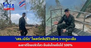 ตัวจริง ธงจริง ไม่ใช่ AI ‘เสธ.เบิร์ด’ โพสต์คลิปรีวิวชัดๆ จากภูมะเขือ ธงชาติไทยปลิวไสว ยืนยันไทยยึดได้ 100%
