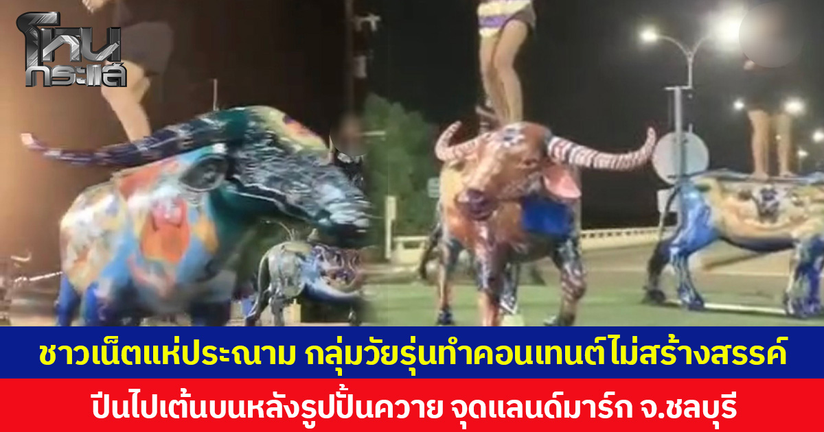 ชาวเน็ตแห่ประณาม กลุ่มวัยรุ่นทำคอนเทนต์ไม่สร้างสรรค์  ปีนไปเต้นบนหลังรูปปั้นควาย จุดแลนด์มาร์ก จ.ชลบุรี