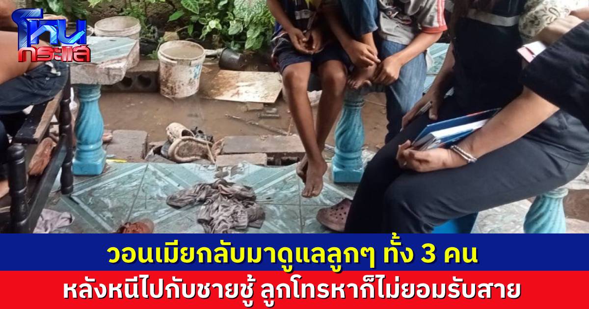 สามีช้ำ ร้องเรียนสื่อ เมียหนีไปกับชายชู้ ที่มีศักดิ์เป็นญาติของสามี ทิ้งลูกๆ 3 คน ไม่ไยดี ลูกโทรหาก็ไม่ยอมรับสาย