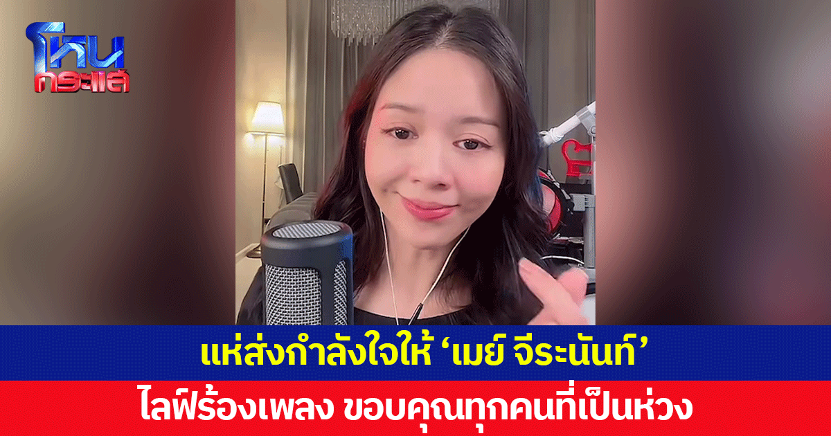 'เมย์ จีระนันท์' กลับมาไลฟ์ร้องเพลง ชาวเน็ตแห่ส่งกำลังใจ หลังหายออกจากบ้าน