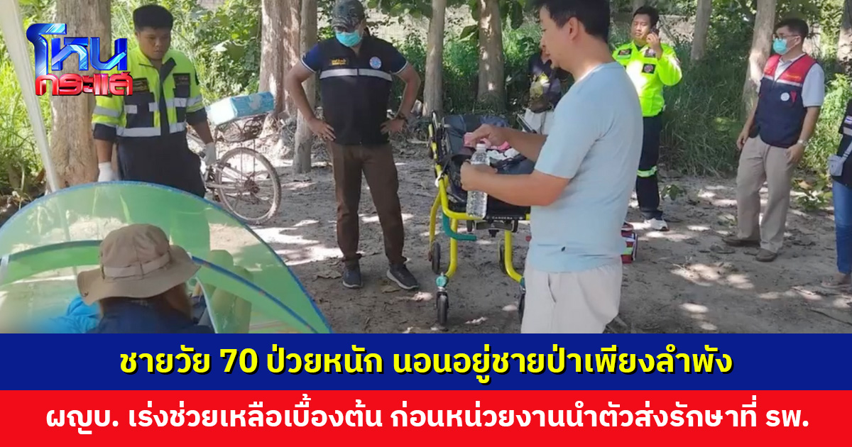 ชายวัย 70 ป่วยหนัก นอนอยู่ชายป่า ผู้ใหญ่บ้านเร่งช่วยเหลือเบื้องต้น ก่อนมีหน่วยงานนำตัวส่งรักษาที่ รพ.