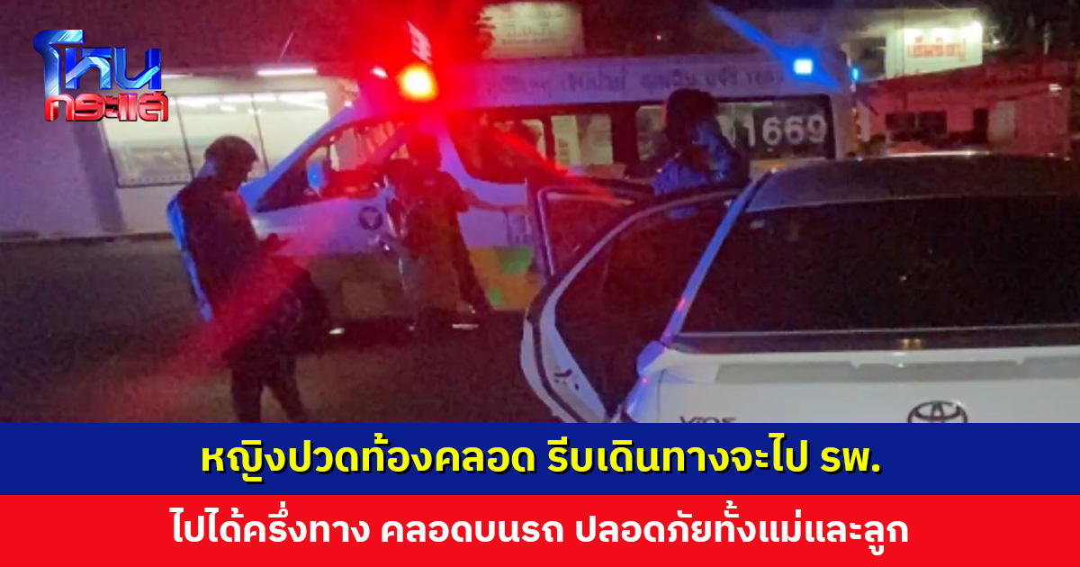 หญิงปวดท้องคลอด รีบเดินทางจะไป รพ. แต่ไปได้ครึ่งทาง คลอดบนรถ ได้ลูกสาว ปลอดภัยทั้งแม่และลูก