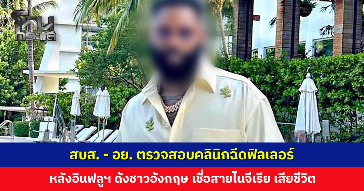 สบส. - อย. ตรวจสอบคลินิก กรณีอินฟลูฯ ต่างชาติ เสียชีวิตหลังฉีดฟิลเลอร์เพิ่มขนาดอวัยวะเพศ