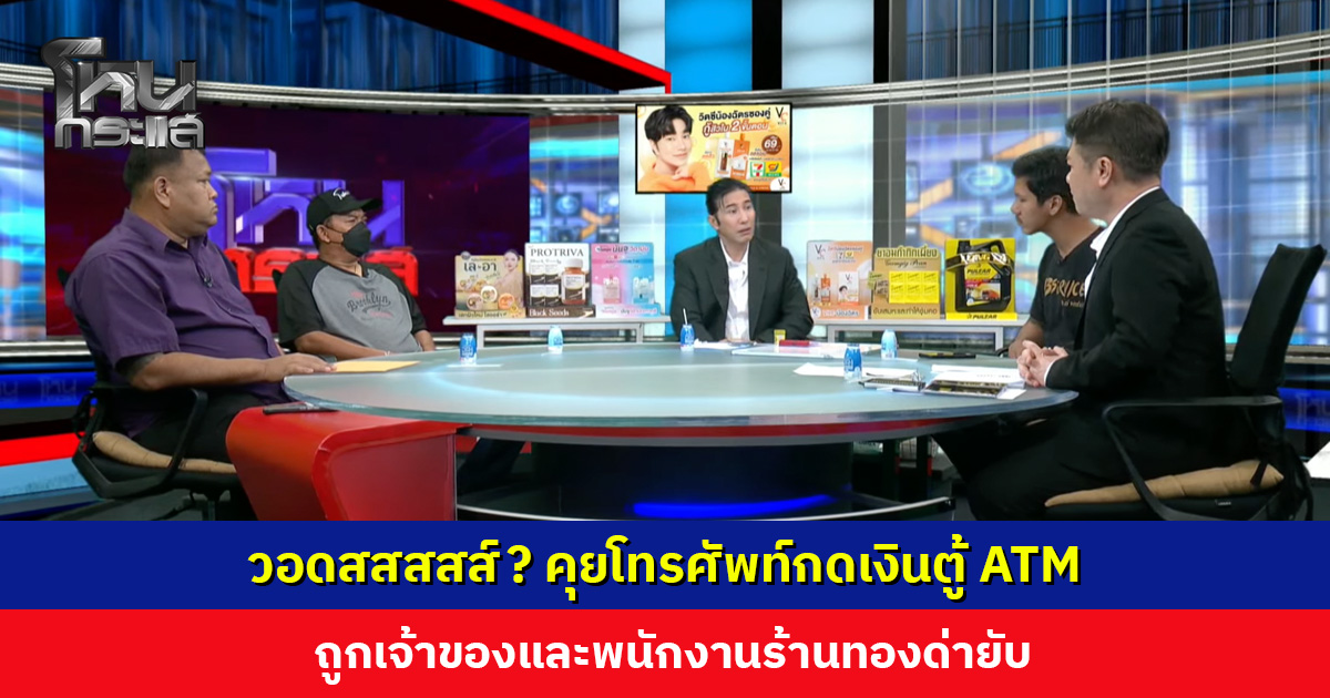 วอดสสสสส์? คุยโทรศัพท์กดเงินตู้ ATM ถูกเจ้าของร้านทองด่ายับ