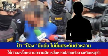 ป้า “ป๋อง” ยืนยัน ไม่ยื่นประกันตัวหลาน  ให้ศาลลงโทษตามความผิด หวั่นหากปล่อยตัวอาจเกิดเหตุซ้ำ  ลั่นแม้จะรักและผูกพันแต่ไม่อาจยอมรับการกระทำของหลานได้
