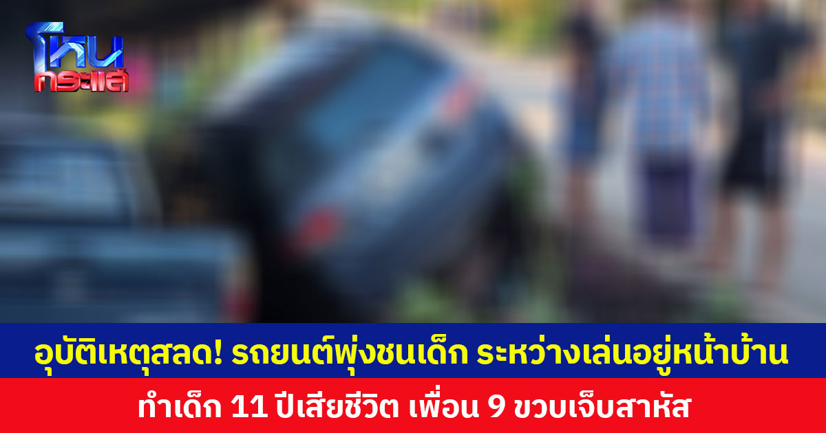 อุบัติเหตุสลด! รถยนต์พุ่งชนเด็ก ระหว่างเล่นอยู่หน้าบ้าน ทำเด็ก 11 ปีเสียชีวิต เพื่อนอายุ 9 ปีบาดเจ็บสาหัส