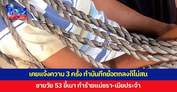 ชายวัย 53 ขี้เมา ทำร้ายแม่-เมียประจำ เคยแจ้งความถึง 3 ครั้ง ทำบันทึกข้อตกลง แต่สุดท้ายกก็เหมือนเดิม