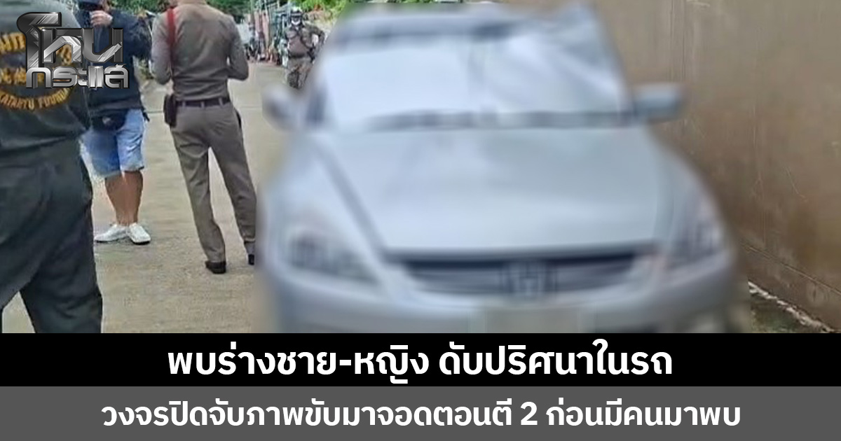 พบร่างชาย-หญิงดับปริศนาในรถ  วงจรปิดจับภาพขับมาจอดตอนตี 2 ก่อนมีคนมาพบ