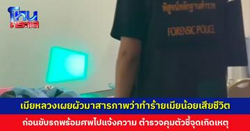 เมียหลวงเผยผัวมาสารภาพว่าทำร้ายเมียน้อยเสียชีวิต ก่อนขับรถพร้อมศพไปแจ้งความ ตำรวจคุมตัวชี้จุดเกิดเหตุ