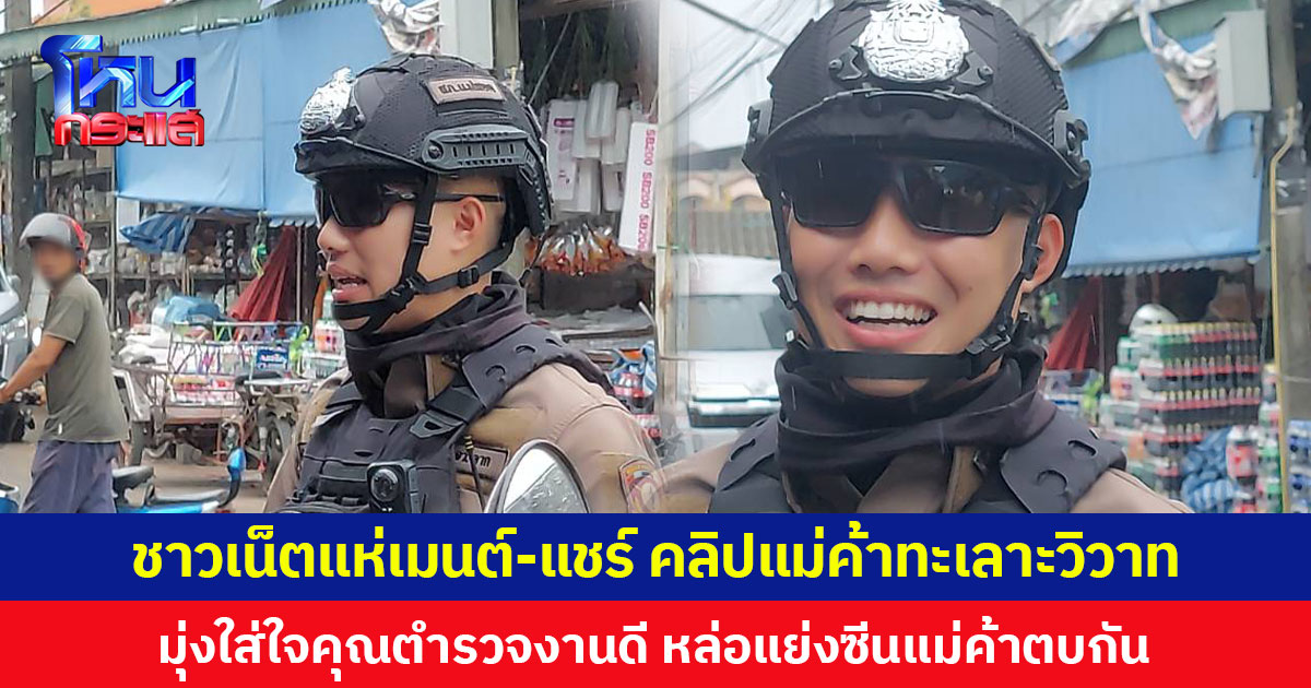 ชาวเน็ตแห่เมนต์-แชร์ คลิปแม่ค้าทะเลาะวิวาท มุ่งใส่ใจคุณตำรวจงานดี หล่อแย่งซีนแม่ค้าตบกัน