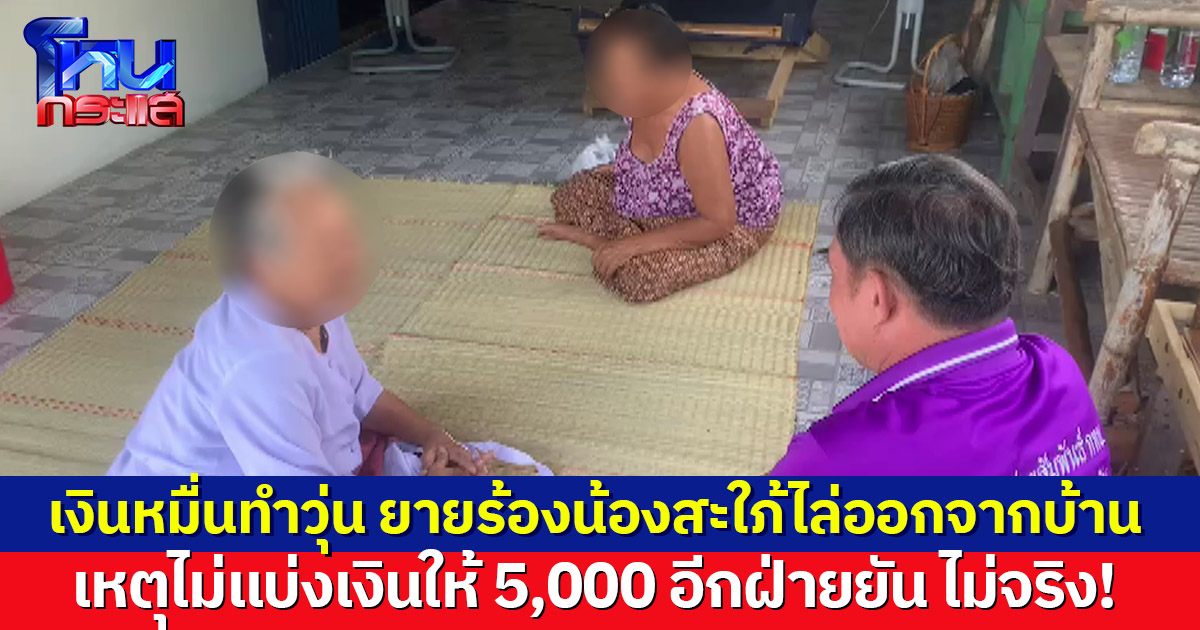 เงินหมื่นเป็นเหตุ! ยายร้องถูกน้องสะใภ้ไล่ออกจากบ้านเหตุไม่แบ่งเงินให้ 5,000 อีกฝ่ายยัน แค่ให้แบ่งไว้รักษาตัวเอง