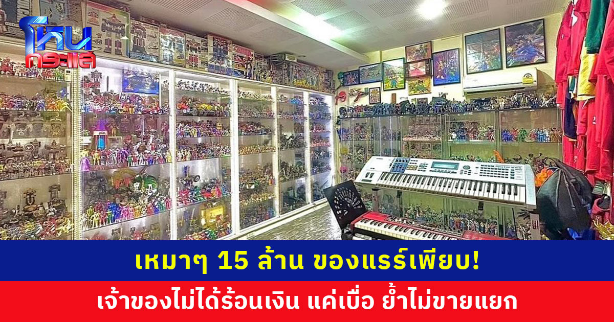 เหมาๆ 15 ล้านบาท! ประกาศขายของเล่น-ของสะสม ตัวแรร์เพียบ ย้ำ! ไม่ขายแยก ไปหมดยกบ้าน