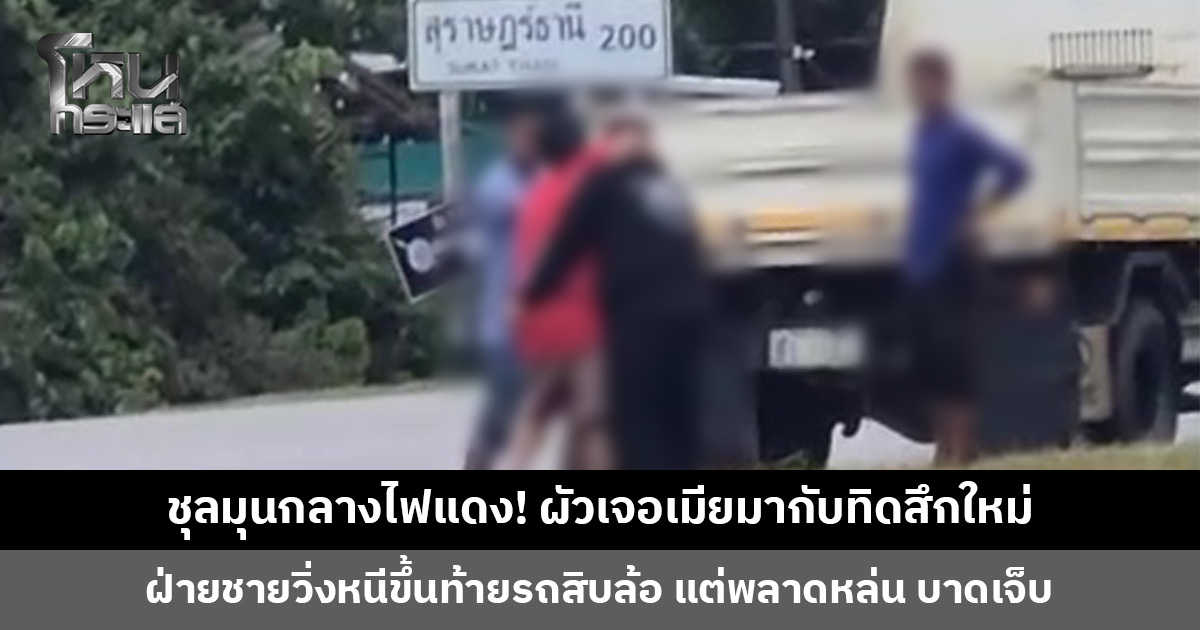 ไล่ตามกันชุลมุนกลางไฟแดง! ผัวเจอเมียมากับทิดสึกใหม่ ฝ่ายชายวิ่งหนีขึ้นท้ายรถสิบล้อ พลาดหล่นกลางถนน
