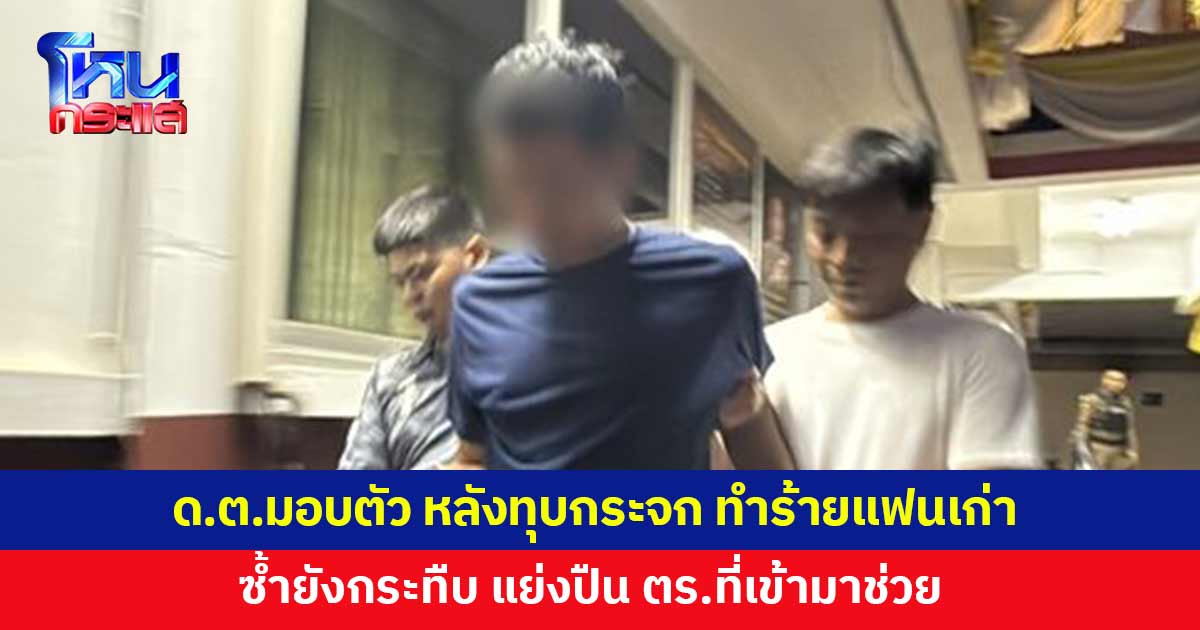 ดาบตำรวจบุกทุบกระจกบ้าน ทำร้ายแฟนเก่า กระทืบ-แย่งปืนตำรวจ
