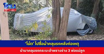 ‘โน้ต’ ไปซื้อผ้าคลุมรถหลังก่อเหตุสังหาร 3 พ่อแม่ลูก นำมาคลุมรถกระบะเพื่ออำพราง