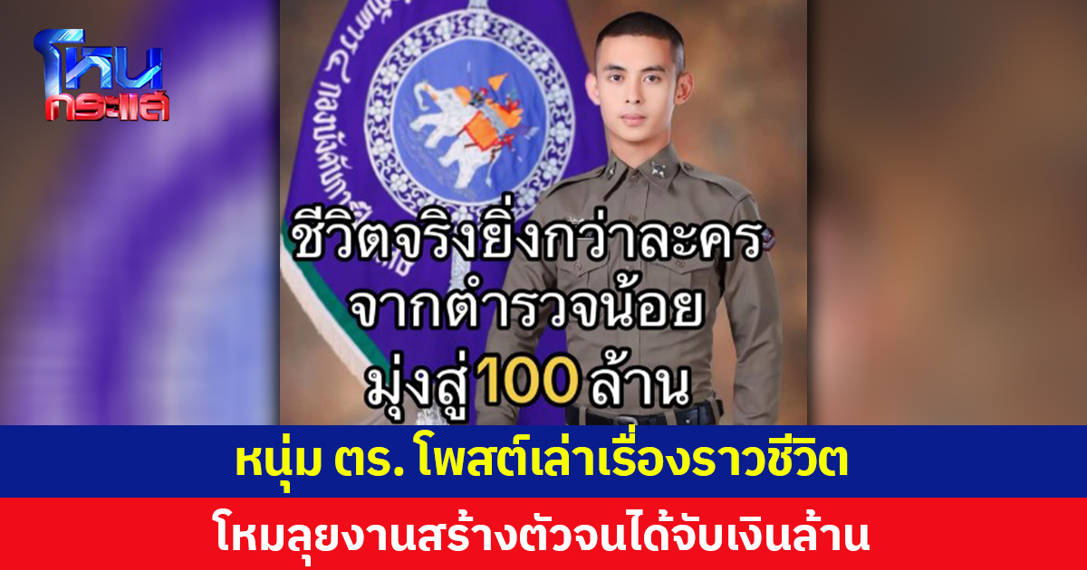 หนุ่ม ตร. โพสต์เล่าเรื่องราวชีวิต โหมลุยงานสร้างตัวจนได้จับเงินล้าน