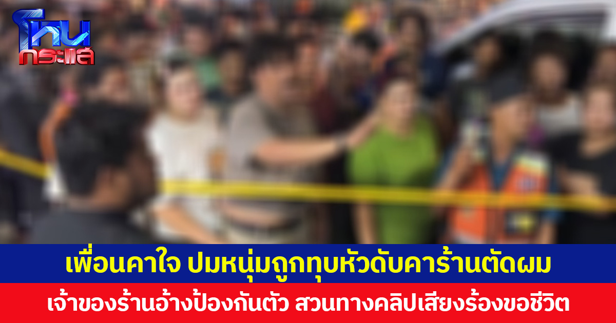 เพื่อนคาใจ ปมหนุ่มถูกทุบหัวดับคาร้านตัดผม เจ้าของร้านอ้างป้องกันตัว สวนทางคลิปเสียงร้องขอชีวิต