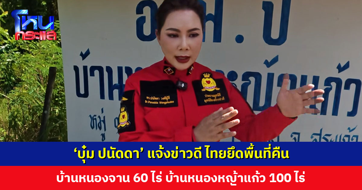 กองกำลังบูรพา ตั้ง ‘บุ๋ม ปนัดดา’ เป็นประชาสัมพันธ์ แจ้งข่าวดี ไทยยึดพื้นที่คืน บ้านหนองจาน 60 ไร่ บ้านหนองหญ้าแก้ว 100 ไร่ เตรียมวางตู้คอนเทนเนอร์เพิ่ม