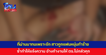 สาวถูกแฟนหนุ่มทำร้ายนับครั้งไม่ถ้วน หนักสุดถึงขั้นใช้มีดไล่แทง ซ้ำท้าให้ไปแจ้งความ
