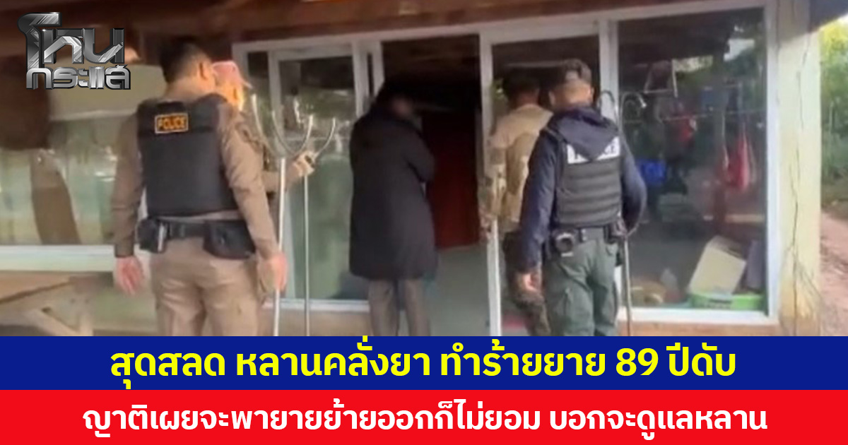 สุดสลด หลานคลั่งยา ทำร้ายยาย 89 ปีดับ ญาติเผยจะพายายย้ายออกก็ไม่ยอม บอกจะดูแลหลาน