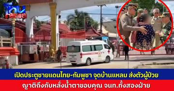 สองฝ่ายเปิดประตูชายแดนบ้านแหลม ส่งแรงงานกัมพูชาที่บาดเจ็บ ข้ามแดนไปรักษาตัว ท่ามกลางน้ำตาแห่งความดีใจของญาติ