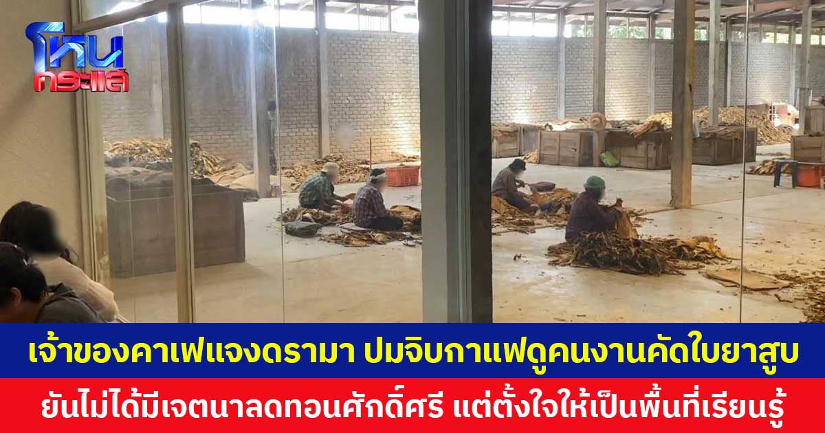 เจ้าของคาเฟแจงดรามา ปมจิบกาแฟดูคนงานคัดใบยาสูบ ยันไม่ได้มีเจตนาลดทอนศักดิ์ศรี แต่ตั้งใจให้เป็นพื้นที่เรียนรู้