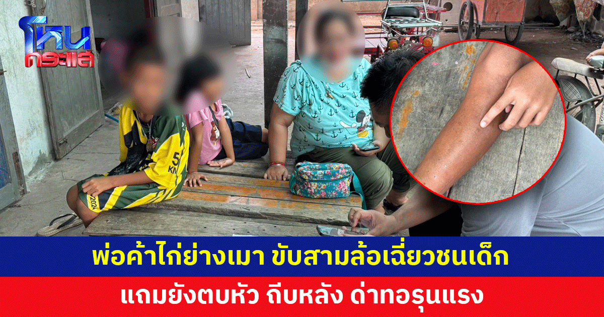 แม่ร้อง พ่อค้าไก่ย่างเมา ขับสามล้อเฉี่ยวชนลูกหลานเจ็บหลายราย แถมยังตบหัว ถีบหลัง ด่าทอรุนแรง