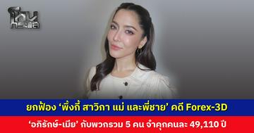 ยกฟ้อง ‘พิ้งกี้ สาวิกา แม่ และพี่ชาย’ คดี Forex-3D ส่วน ‘อภิรักษ์-เมีย’ กับพวกรวม 5 คน ศาลสั่งจำคุกคนละ 49,110 ปี