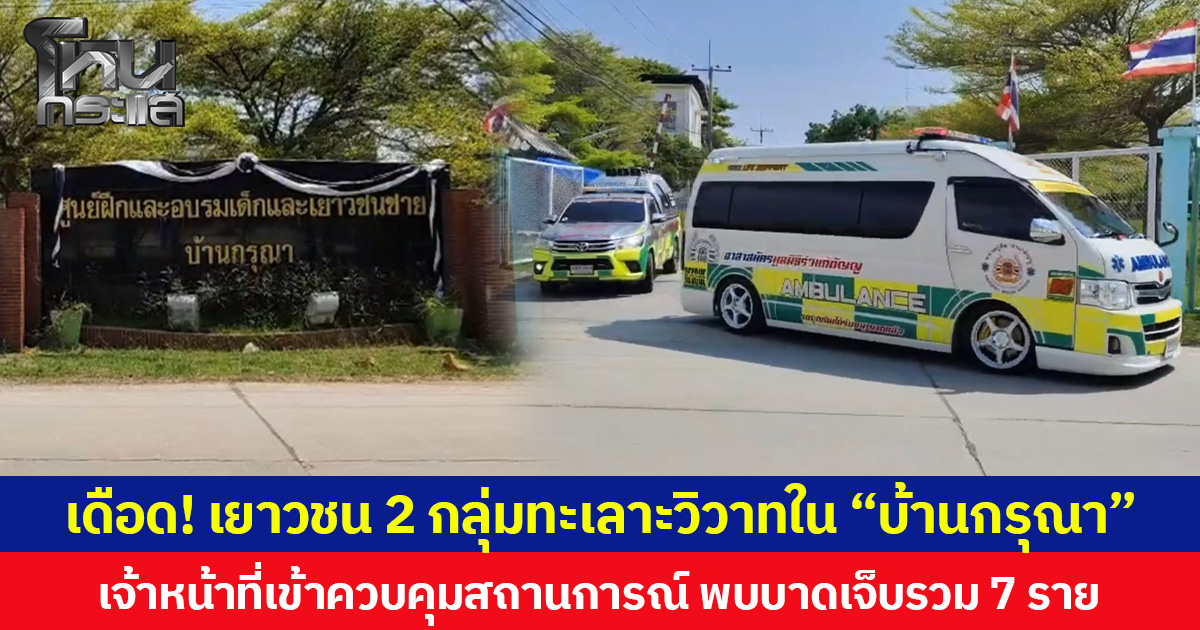 เดือด! เยาวชน 2 กลุ่มทะเลาะวิวาทใน “บ้านกรุณา”  เจ้าหน้าที่เข้าควบคุมสถานการณ์ พบบาดเจ็บรวม 7 ราย