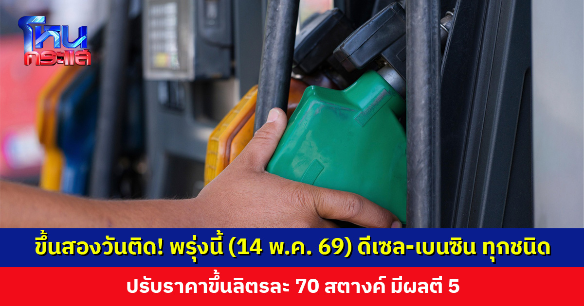 ขึ้นสองวันติด! พรุ่งนี้ (14 พ.ค. 69) ดีเซล-เบนซิน ทุกชนิด ปรับราคาขึ้นลิตรละ 70 สตางค์ มีผลตี 5
