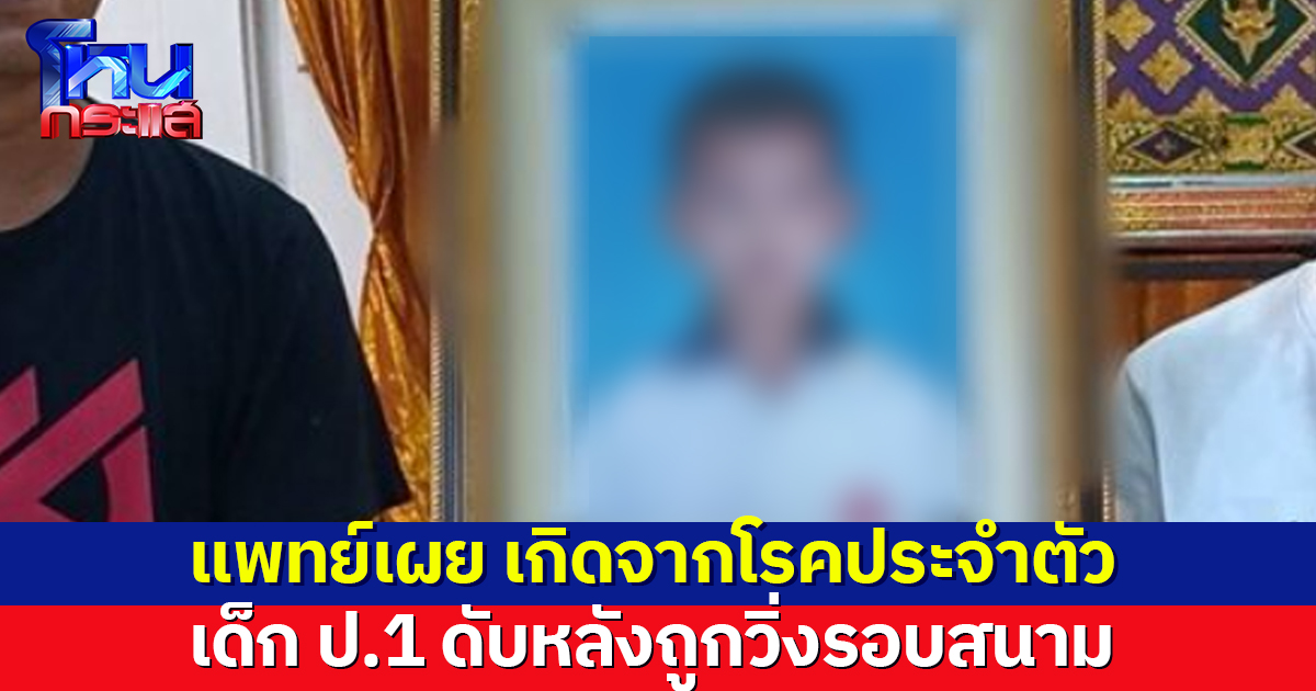 แพทย์ชี้ เด็ก ป.1 ดับ หลังถูกวิ่งรอบสนาม เกิดจากโรคประจำตัว ตร.เตรียมเชิญผู้ปกครองสอบ ยันให้ความเป็นธรรมสองฝ่าย