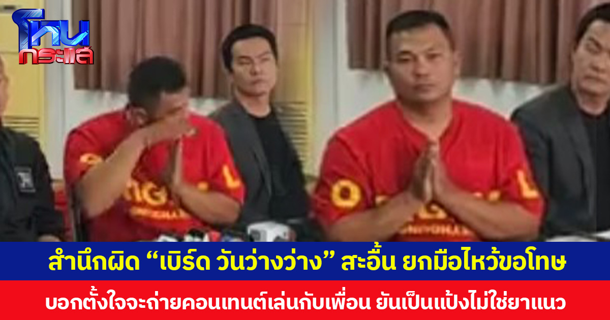 สำนึกผิด “เบิร์ด วันว่างว่าง” สะอื้น ยกมือไหว้ขอโทษ บอกตั้งใจจะถ่ายคอนเทนต์เล่นกับเพื่อน ยันเป็นแป้งไม่ใช่ยาแนว