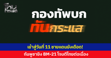 เข้าสู่วันที่ 11 กัมพูชายิง BM-21 โจมตีไทยต่อเนื่อง