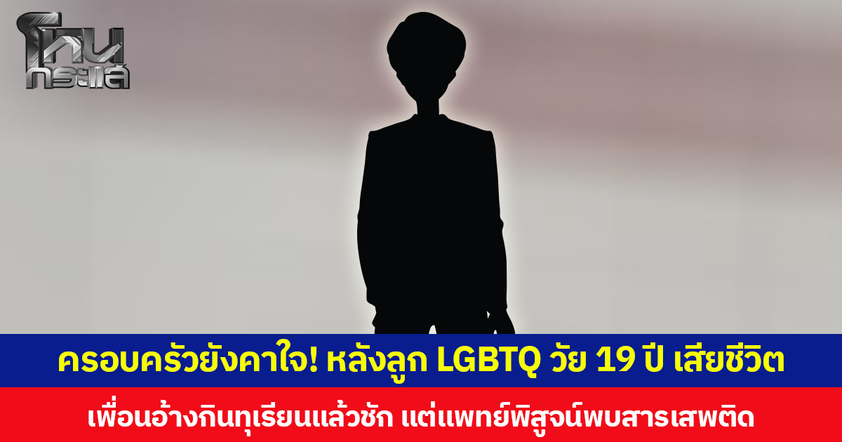 ครอบครัวยังคาใจ! หลังลูก LGBTQ วัย 19 ปี เสียชีวิต เพื่อนอ้างกินทุเรียนแล้วชัก แต่แพทย์พิสูจน์พบสารเสพติด
