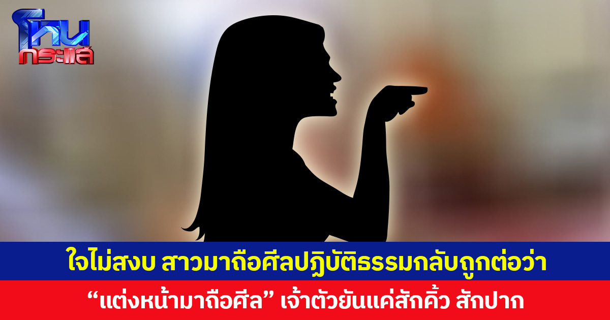 ใจไม่สงบ สาวมาถือศีลปฏิบัติธรรมกลับถูกต่อว่า “แต่งหน้ามาถือศีล” เจ้าตัวยันแค่สักคิ้ว สักปาก แต่อีกฝ่ายไม่เชื่อ ด่าลั่นวัด