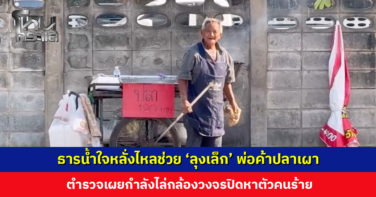 ธารน้ำใจหลั่งไหลช่วย ‘ลุงเล็ก’ พ่อค้าปลาเผา หลังถูกคนร้ายเชิดปลา 3 ตัว กับเงิน 980 บาท