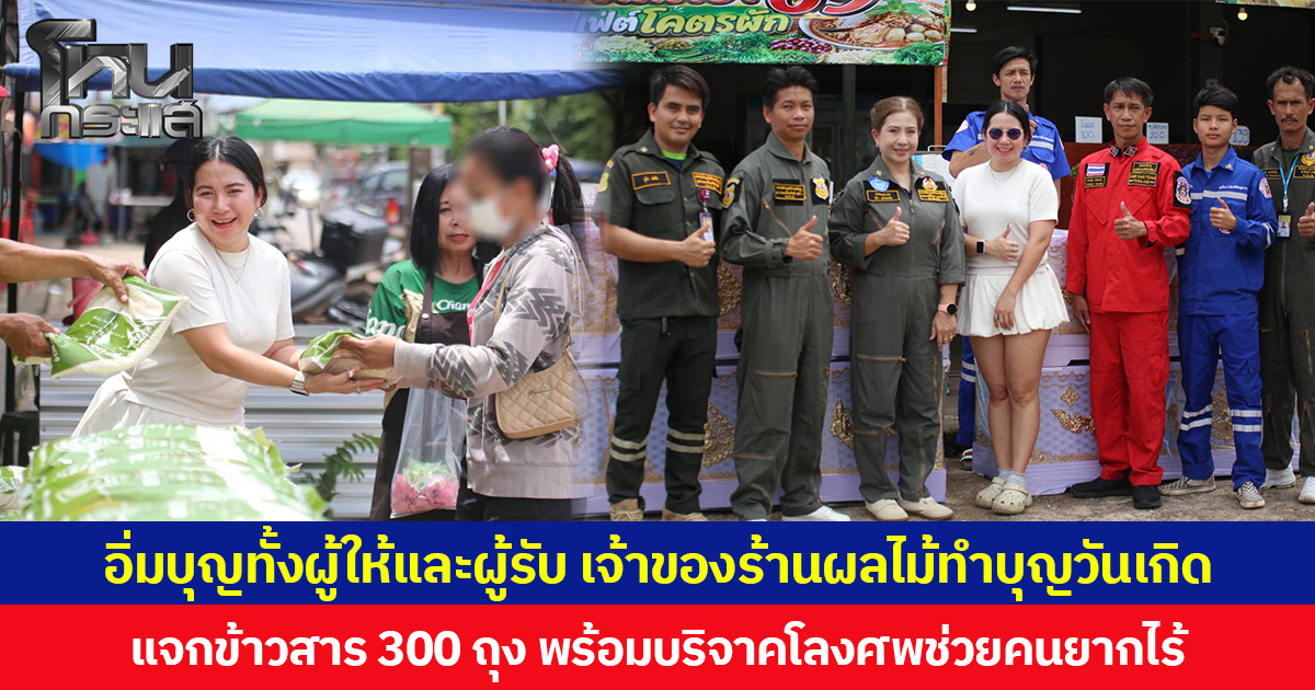 อิ่มบุญทั้งผู้ให้และผู้รับ เจ้าของร้านผลไม้ทำบุญวันเกิด แจกข้าวสาร 300 ถุง พร้อมบริจาคโลงศพช่วยคนยากไร้