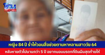 หญิงวัย 84 ปี ร่ำไห้วอนสื่อช่วยตามหาหลานสาววัย 64 ปี หลังหายตัวไปนานกว่า 5 ปี อยากมอบมรดกที่ดินผืนสุดท้ายให้
