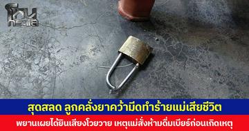 สุดสลด ลูกคลั่งยาคว้ามีดทำร้ายแม่เสียชีวิต พยานเผยได้ยินเสียงโวยวาย เหตุแม่สั่งห้ามดื่มเบียร์ก่อนเกิดเหตุ