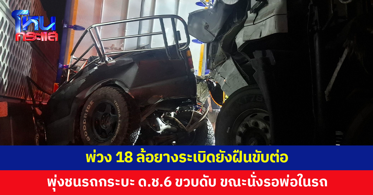 พ่วง 18 ล้อยางระเบิดยังฝืนขับต่อ เสียหลักพุ่งชนรถกระบะ เด็กชาย 6 ขวบเสียชีวิต