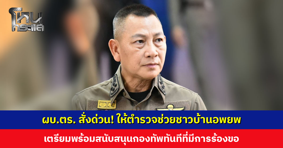 ผบ.ตร. สั่งด่วน! ให้ตำรวจอำนวยความสะดวกในการอพยพชาวบ้าชายแดน เตรียมพร้อมสนับสนุนกองทัพ