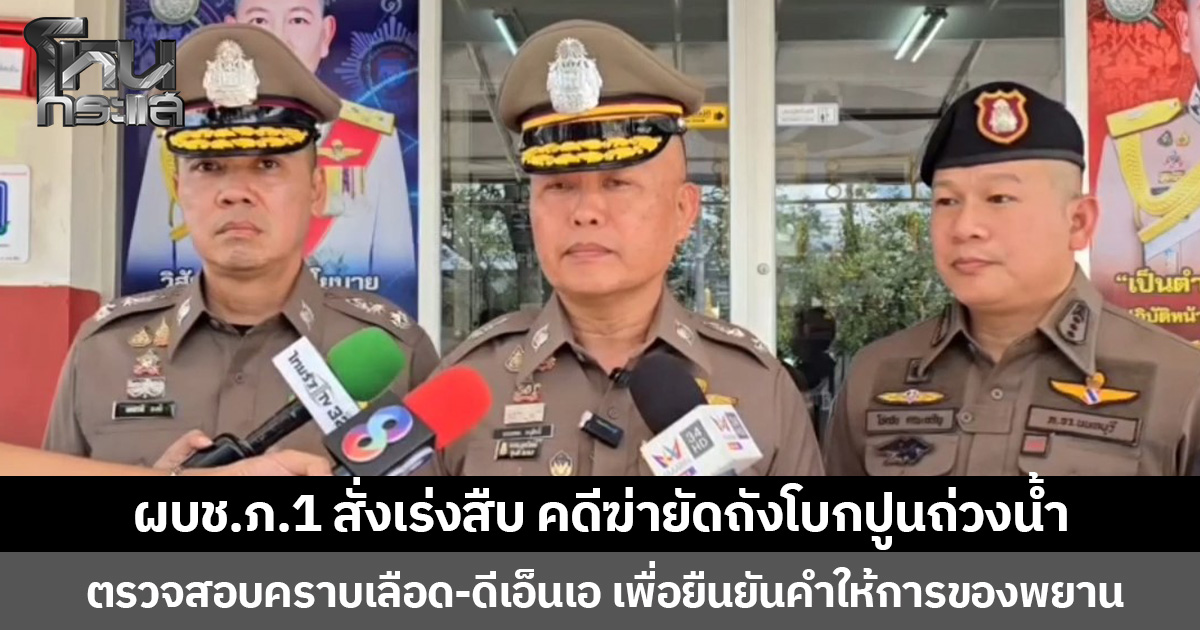 ผบช.ภ.1 สั่งเร่งสืบ คดีฆ่ายัดถังโบกปูนถ่วงน้ำ ตรวจสอบคราบเลือด-ดีเอ็นเอ เพื่อยืนยันคำให้การของพยาน